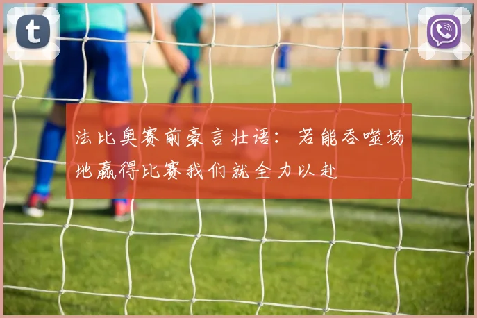 法比奥赛前豪言壮语：若能吞噬场地赢得比赛我们就全力以赴