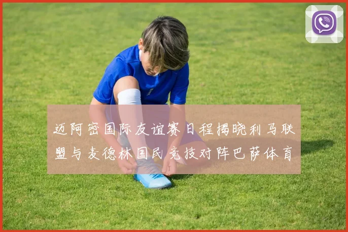 迈阿密国际友谊赛日程揭晓利马联盟与麦德林国民竞技对阵巴萨体育