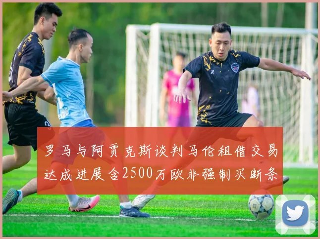 罗马与阿贾克斯谈判马伦租借交易达成进展含2500万欧非强制买断条款
