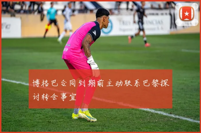 博格巴合同到期前主动联系巴黎探讨转会事宜