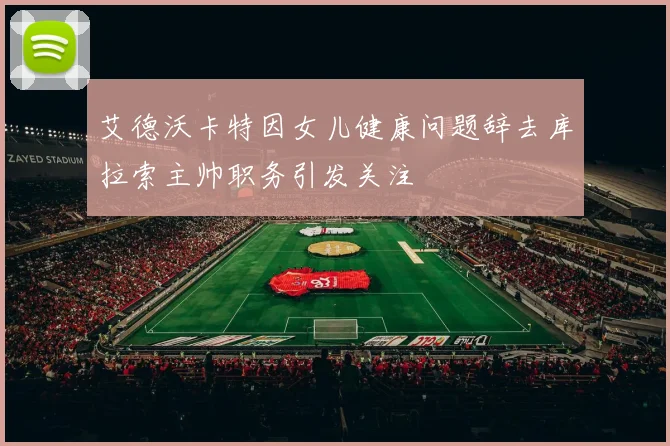 艾德沃卡特因女儿健康问题辞去库拉索主帅职务引发关注