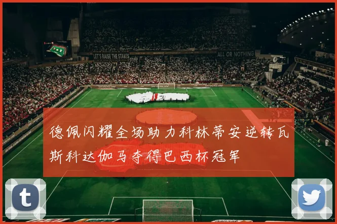 德佩闪耀全场助力科林蒂安逆转瓦斯科达伽马夺得巴西杯冠军