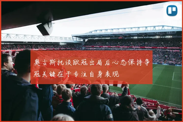 奥古斯托谈欧冠出局后心态保持争冠关键在于专注自身表现