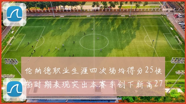 伦纳德职业生涯四次场均得分25快船时期表现突出本赛季创下新高279分