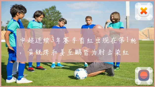 中超连续3年赛季首红出现在第1轮，黄锐烽和姜至鹏皆为肘击染红