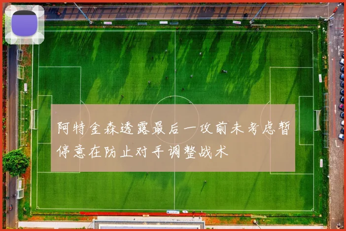 阿特金森透露最后一攻前未考虑暂停意在防止对手调整战术