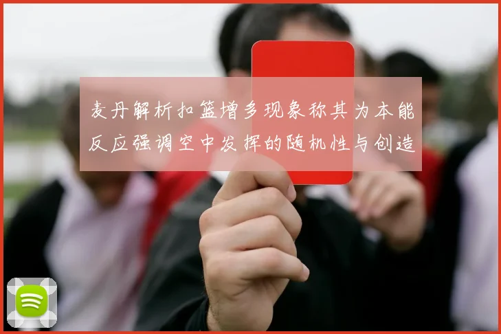 麦丹解析扣篮增多现象称其为本能反应强调空中发挥的随机性与创造力