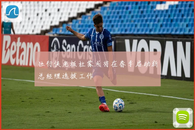 独行侠老板杜蒙或将在春季启动新总经理选拔工作