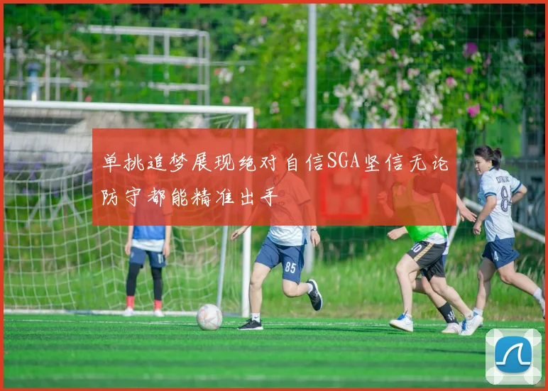 单挑追梦展现绝对自信SGA坚信无论防守都能精准出手