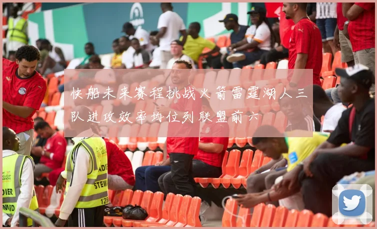 快船未来赛程挑战火箭雷霆湖人三队进攻效率均位列联盟前六